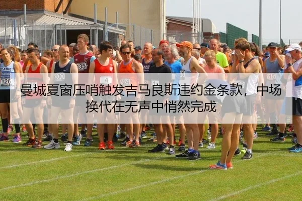 曼城夏窗压哨触发吉马良斯违约金条款，中场换代在无声中悄然完成（yaxin）